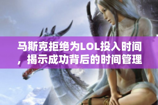 马斯克拒绝为LOL投入时间，揭示成功背后的时间管理重要性与秘诀