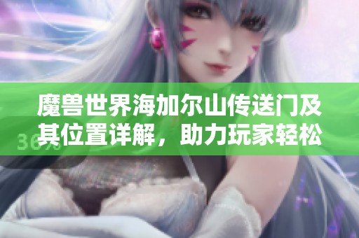 魔兽世界海加尔山传送门及其位置详解，助力玩家轻松前往探索新领域