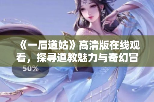 《一眉道姑》高清版在线观看，探寻道教魅力与奇幻冒险