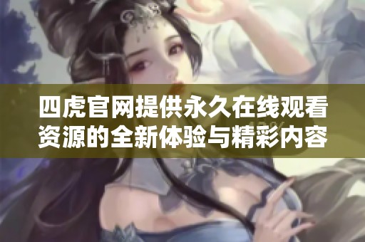 四虎官网提供永久在线观看资源的全新体验与精彩内容介绍