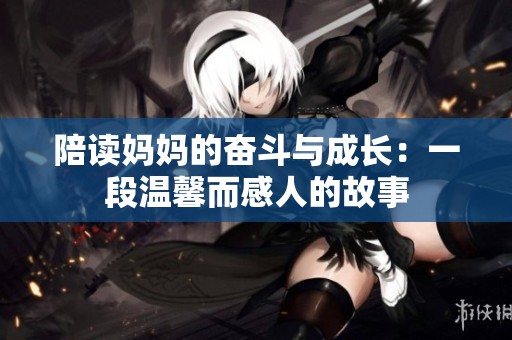 陪读妈妈的奋斗与成长：一段温馨而感人的故事