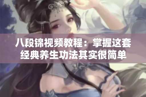 八段锦视频教程：掌握这套经典养生功法其实很简单