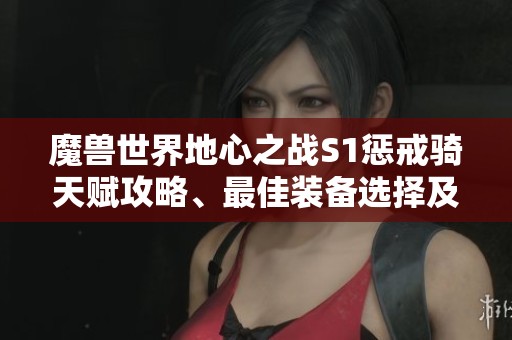 魔兽世界地心之战S1惩戒骑天赋攻略、最佳装备选择及消耗品解析大全
