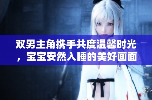 双男主角携手共度温馨时光，宝宝安然入睡的美好画面
