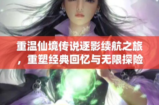 重温仙境传说逐影续航之旅，重塑经典回忆与无限探险的新篇章
