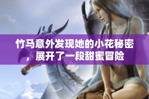 竹马意外发现她的小花秘密，展开了一段甜蜜冒险