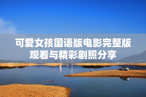 可爱女孩国语版电影完整版观看与精彩剧照分享