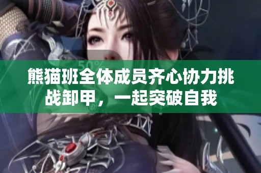 熊猫班全体成员齐心协力挑战卸甲，一起突破自我