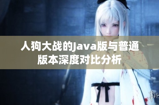 人狗大战的Java版与普通版本深度对比分析