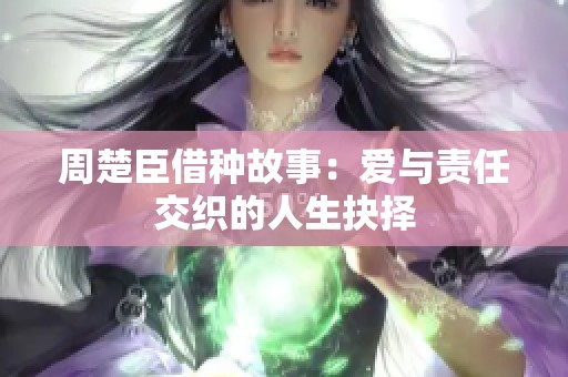 周楚臣借种故事：爱与责任交织的人生抉择