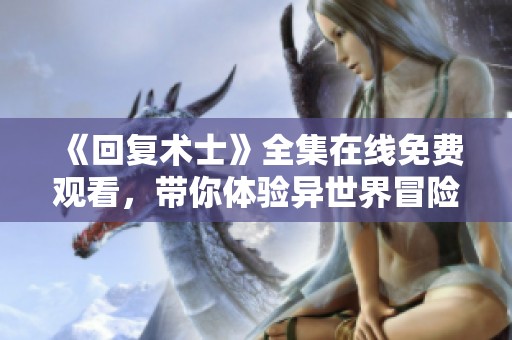《回复术士》全集在线免费观看，带你体验异世界冒险精彩剧情