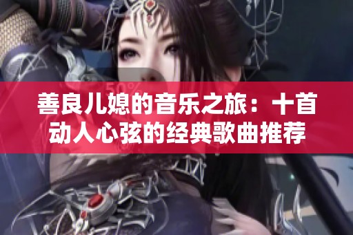 善良儿媳的音乐之旅：十首动人心弦的经典歌曲推荐
