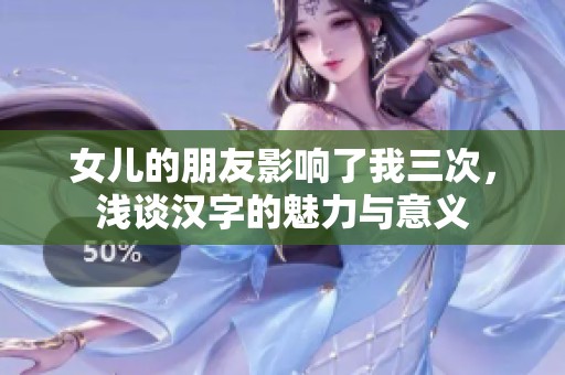 女儿的朋友影响了我三次，浅谈汉字的魅力与意义