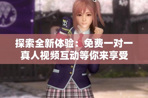 探索全新体验：免费一对一真人视频互动等你来享受