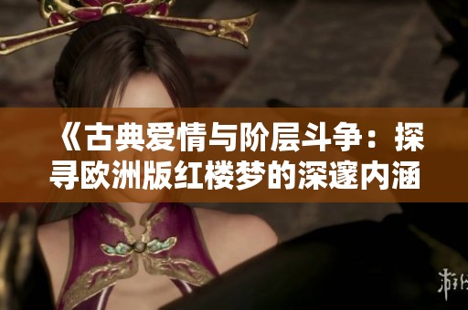 《古典爱情与阶层斗争：探寻欧洲版红楼梦的深邃内涵》