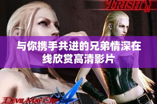 与你携手共进的兄弟情深在线欣赏高清影片