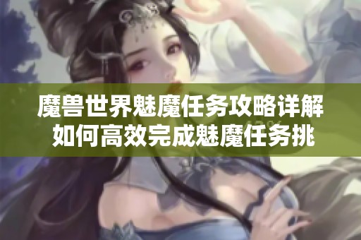 魔兽世界魅魔任务攻略详解 如何高效完成魅魔任务挑战的方法
