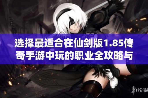 选择最适合在仙剑版1.85传奇手游中玩的职业全攻略与推荐