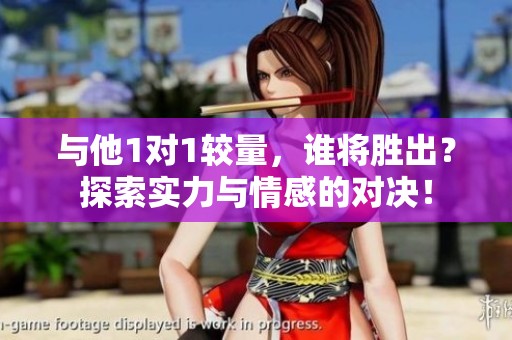 与他1对1较量，谁将胜出？探索实力与情感的对决！