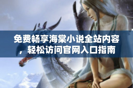 免费畅享海棠小说全站内容，轻松访问官网入口指南