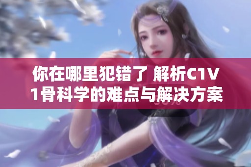你在哪里犯错了 解析C1V1骨科学的难点与解决方案