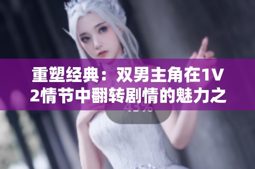 重塑经典：双男主角在1V2情节中翻转剧情的魅力之旅