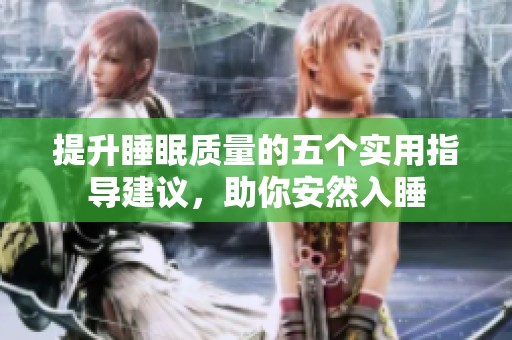 提升睡眠质量的五个实用指导建议，助你安然入睡