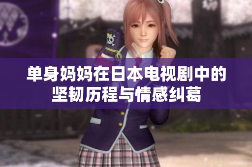 单身妈妈在日本电视剧中的坚韧历程与情感纠葛