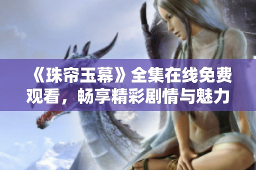 《珠帘玉幕》全集在线免费观看，畅享精彩剧情与魅力角色