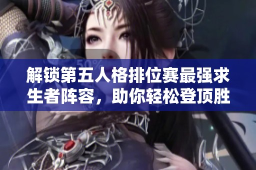 解锁第五人格排位赛最强求生者阵容，助你轻松登顶胜率排行榜！