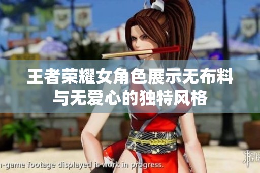 王者荣耀女角色展示无布料与无爱心的独特风格