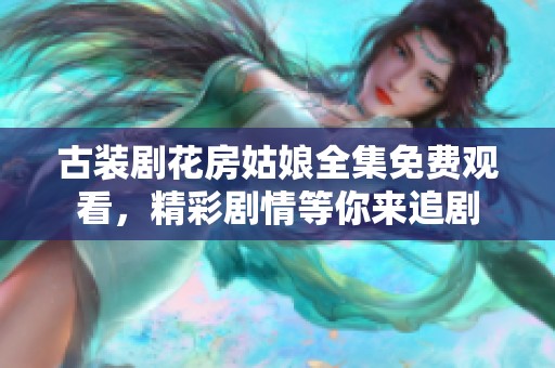 古装剧花房姑娘全集免费观看，精彩剧情等你来追剧