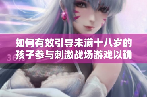 如何有效引导未满十八岁的孩子参与刺激战场游戏以确保健康发展和安全游戏环境