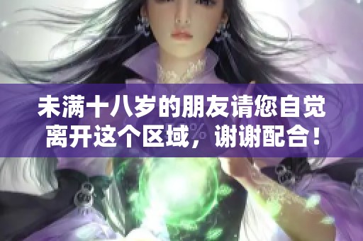 未满十八岁的朋友请您自觉离开这个区域，谢谢配合！