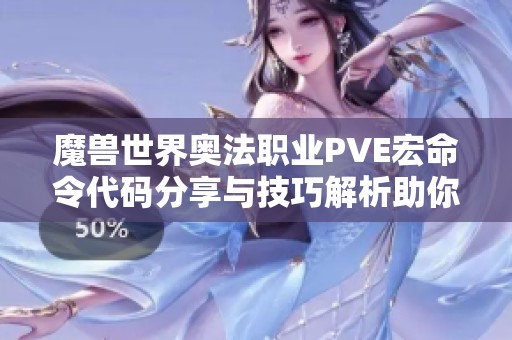 魔兽世界奥法职业PVE宏命令代码分享与技巧解析助你提升游戏体验