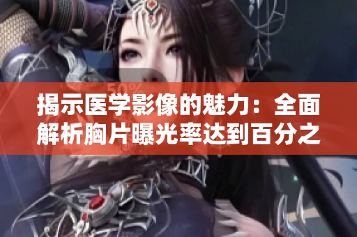 揭示医学影像的魅力：全面解析胸片曝光率达到百分之百的现象