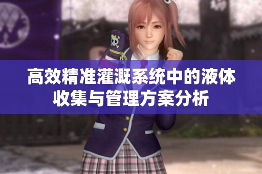 高效精准灌溉系统中的液体收集与管理方案分析