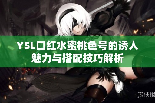 YSL口红水蜜桃色号的诱人魅力与搭配技巧解析