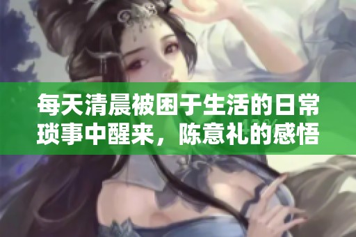 每天清晨被困于生活的日常琐事中醒来，陈意礼的感悟与反思