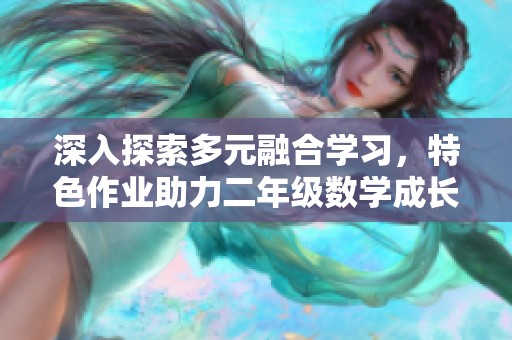 深入探索多元融合学习，特色作业助力二年级数学成长与应用能力提升