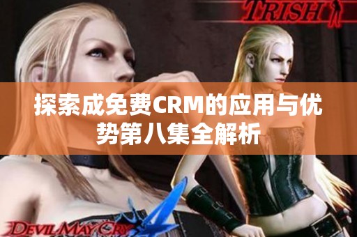 探索成免费CRM的应用与优势第八集全解析