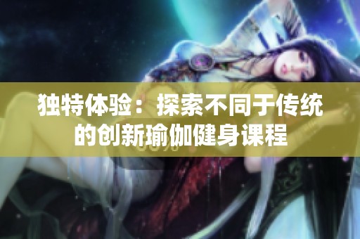 独特体验：探索不同于传统的创新瑜伽健身课程