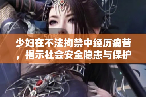 少妇在不法拘禁中经历痛苦，揭示社会安全隐患与保护缺失