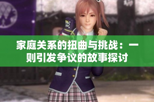 家庭关系的扭曲与挑战：一则引发争议的故事探讨