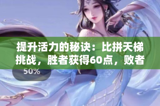 提升活力的秘诀：比拼天梯挑战，胜者获得60点，败者扣40点的西游旅程探讨