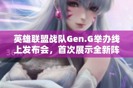 英雄联盟战队Gen.G举办线上发布会，首次展示全新阵容引发关注与期待
