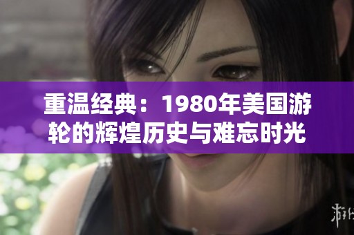 重温经典：1980年美国游轮的辉煌历史与难忘时光
