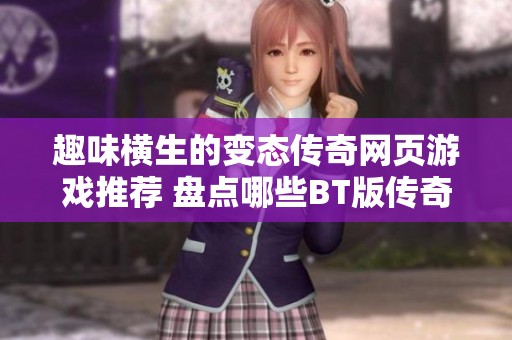 趣味横生的变态传奇网页游戏推荐 盘点哪些BT版传奇游戏更值得体验