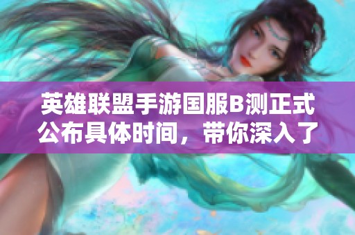 英雄联盟手游国服B测正式公布具体时间，带你深入了解开服日期及测试周期详解