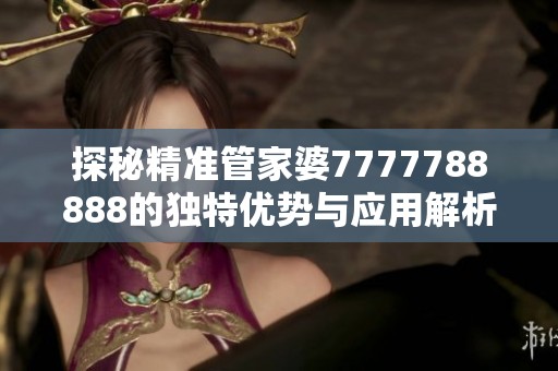 探秘精准管家婆7777788888的独特优势与应用解析
